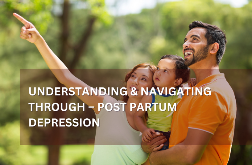 UNDERSTANDING & NAVIGATING THROUGH – POST PARTUM DEPRESSION